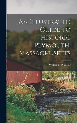 An Illustrated Guide to Historic Plymouth, Massachusetts by Wheeler, Walter F.