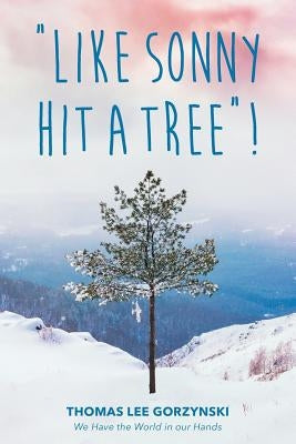 Like Sonny Hit a Tree! We Have the World in our Hands by Gorzynski, Thomas Lee