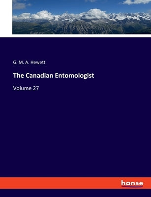 The Canadian Entomologist: Volume 27 by Hewett, G. M. a.