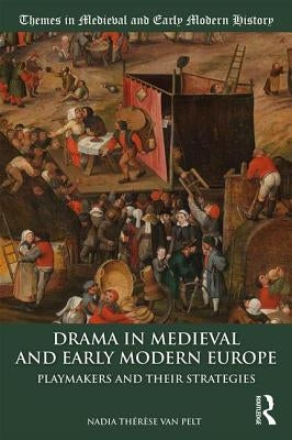 Drama in Medieval and Early Modern Europe: Playmakers and Their Strategies by Van Pelt, Nadia Thérèse