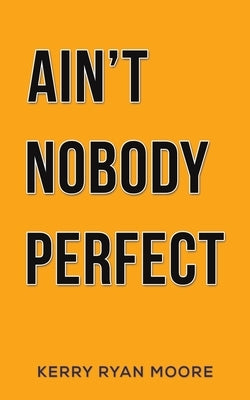 Ain't Nobody Perfect by Moore, Kerry Ryan