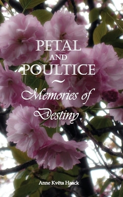 Petal and Poultice: Memories of Destiny by Haack, Anne Kveta