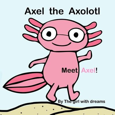 Axel the Axolotl: Meet Axel! by J, P.
