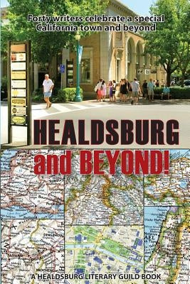 Healdsburg and Beyond!: Forty Writers Celebrate a Special California Town and Beyond by Others, And Thirty