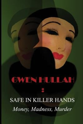 Safe In Killer Hands: Money, Madness, Murder by Hullah, Gwen