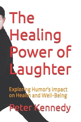 The Healing Power of Laughter: Exploring Humor's Impact on Health and Well-Being by Kennedy, Peter