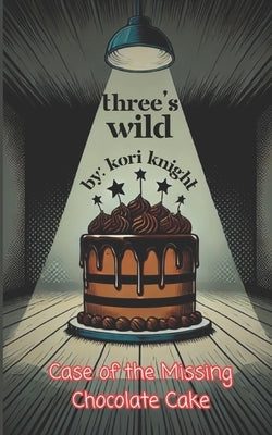 Three's Wild Series: Case of The Missing Chocolate Cake by Knight, Kori