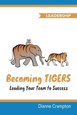 Becoming TIGERS: Leading Your Team to Success by Crampton, Dianne