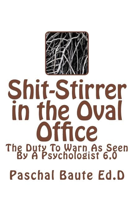 Shit-Stirrer in the Oval Office: Duty to Warn As Seen by a Psychologist 6.0 by Baute Ed D., Paschal