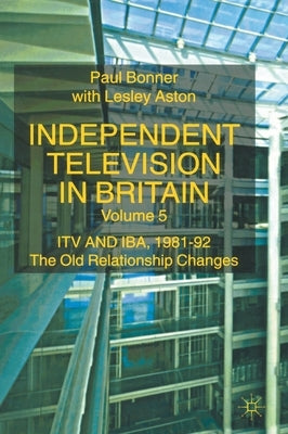 Independent Television in Britain: Itv and Iba 1981-92: The Old Relationship Changes by Bonner, P.