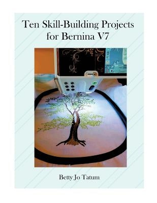 Ten Skill-Building Projects for Bernina V7 by Tatum, Betty Jo