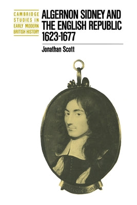 Algernon Sidney and the English Republic 1623 1677 by Scott, Jonathan