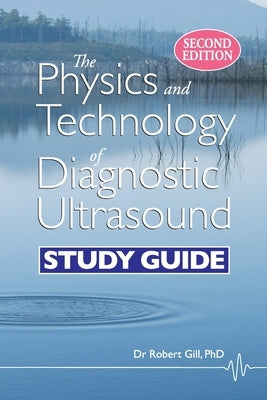 The Physics and Technology of Diagnostic Ultrasound: Study Guide (Second Edition) by Gill, Robert Wyatt