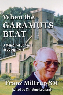 When The Garamuts Beat A Memoir of Fifty Years in Bougainville by Miltrup, Franz