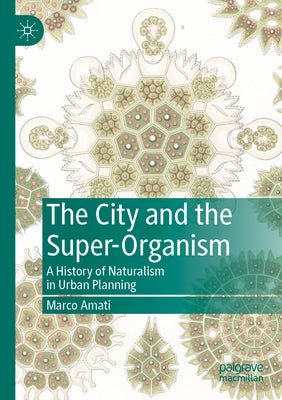 The City and the Super-Organism: A History of Naturalism in Urban Planning by Amati, Marco