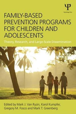 Family-Based Prevention Programs for Children and Adolescents: Theory, Research, and Large-Scale Dissemination by Van Ryzin, Mark J.