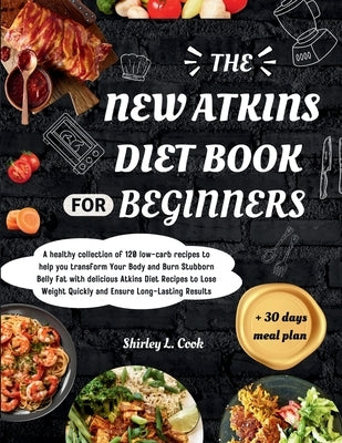 The New Atkins Diet Book For Beginners 2024: +Bonus 30 days meal plan for Atkins dietA healthy collection of 120 low-carb recipes to help you transfor by L. Cook, Shirley