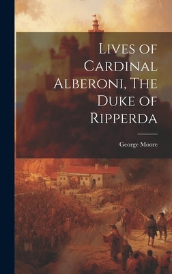 Lives of Cardinal Alberoni, The Duke of Ripperda by Moore, George