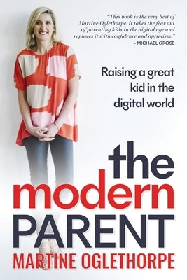 The Modern Parent: Raising a great kid in the digital world by Oglethorpe, Martine