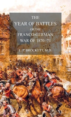 The Year of Battles: or the Franco-German War of 1870-71 by Brockett, L. P.