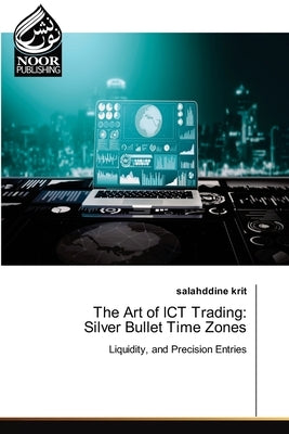 The Art of ICT Trading: Silver Bullet Time Zones by Krit, Salahddine