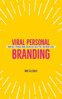 Viral Personal Branding: Marketing a personal brand, building buzz and getting your dream clients by Allebach, Michael