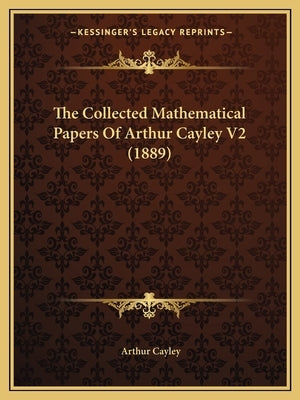 The Collected Mathematical Papers Of Arthur Cayley V2 (1889) by Cayley, Arthur