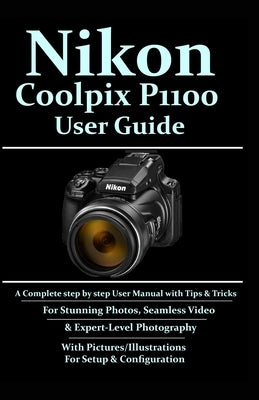 Nikon Coolpix P1100 User Guide: A Complete Step-by-step User Manual With Tips & Tricks For Stunning Photos, Seamless Video, & Expert-Level Photography by Windows, Blue