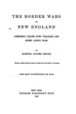 The Border Wars of New England, Commonly Called King William's and Queen Anne's Wars by Drake, Samuel Adams