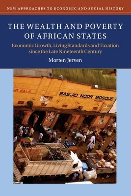 The Wealth and Poverty of African States: Economic Growth, Living Standards and Taxation Since the Late Nineteenth Century by Jerven, Morten