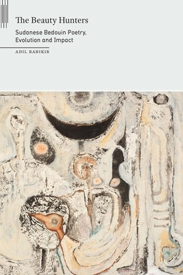 The Beauty Hunters: Sudanese Bedouin Poetry, Evolution and Impact by Babikir, Adil