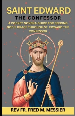 Novena Saint Edward the Confessor: A Pocket Novena Guide For Seeking God's Grace Through St. Edward The Confessor. Daily Catholic devotion by Messier, Fred M.