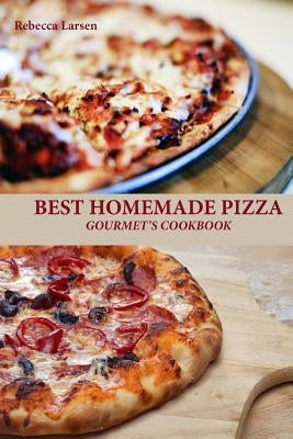 BEST HOMEMADE PIZZA GOURMET'S COOKBOOK. Enjoy 25 Creative, Healthy, Low-Fat, Gluten-Free and Fast To Make Gourmet's Pizzas Any Time Of The Day by Larsen, Rebecca