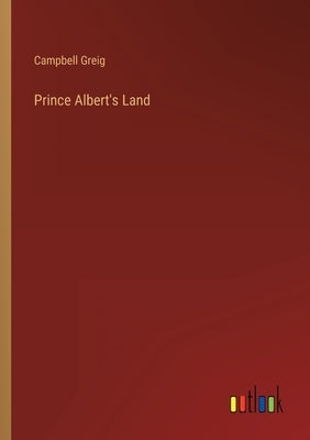 Prince Albert's Land by Greig, Campbell