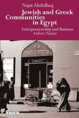 Jewish and Greek Communities in Egypt: Entrepreneurship and Business Before Nasser by Abdulhaq, Najat
