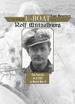 German U-Boat Ace Rolf Mützelburg: The Patrols of U-203 in World War II by Braeuer, Luc