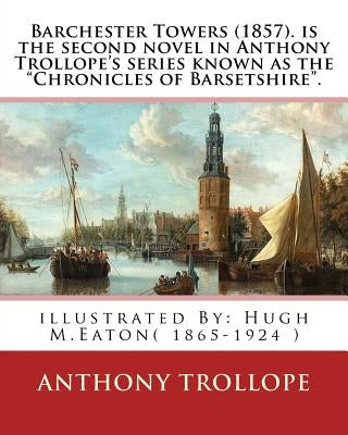 Barchester Towers (1857). is the second novel in Anthony Trollope's series known: as the "Chronicles of Barsetshire". illustrated By: Hugh M.Eaton( 18 by Eaton, Hugh M.