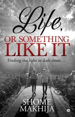 Life, or something like it: Finding the light in dark times... by Shome Makhija