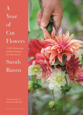 A Year of Cut Flowers: Color and Joy for All Seasons by Raven, Sarah