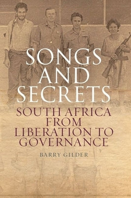 Songs and Secrets: South Africa from Liberation to Governance by Gilder, Barry