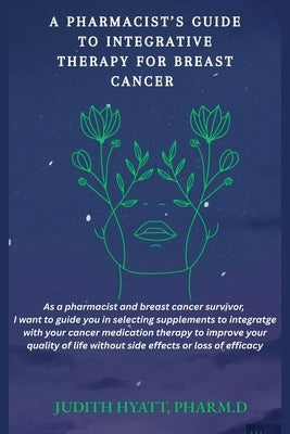 A Pharmacist's Guide to Integrative Therapy for Breast Cancer by Hyatt, Judith