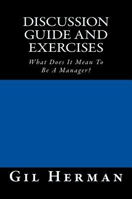 Discussion Guide and Exercises: What Does It Mean To Be A Manager? by Herman, Gil