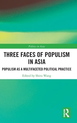 Three Faces of Populism in Asia: Populism as a Multifaceted Political Practice by Wang, Shiru