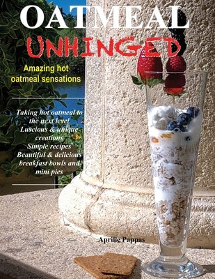 Oatmeal Unhinged: Amazing Hot Oatmeal Sensations by Pappas, Aprille