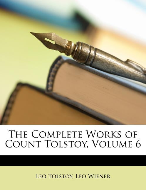 The Complete Works of Count Tolstoy, Volume 6 by Wiener, Leo