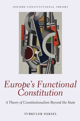 Europe's Functional Constitution: A Theory of Constitutionalism Beyond the State by Isiksel, Turkuler