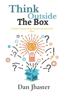 Think Outside the Box: A Guide to Generating Unique and Impactful Ideas by Jhaster, Dan