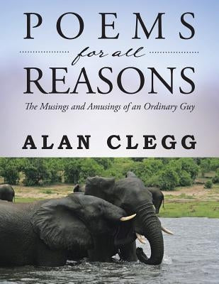 Poems for All Reasons: The Musings and Amusings of an Ordinary Guy by Clegg, Alan