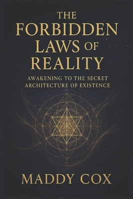 The Forbidden Laws of Reality: Awakening to the Secret Architecture of Existence by Cox, Maddy