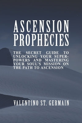 The Ascension Prophecies: The Secret Guide to Unlocking Your Superpowers and Mastering Your Soul's Mission on the Path to Ascension by Shiva, Shahram